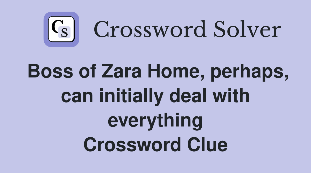 Boss of Zara Home, perhaps, can initially deal with everything Crossword Clue