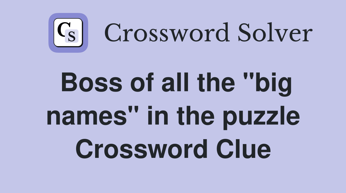 Boss of all the "big names" in the puzzle Crossword Clue