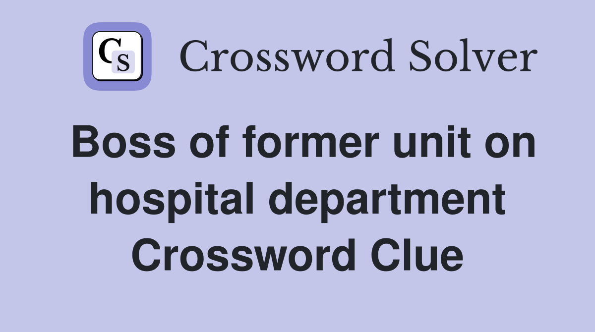 Boss of former unit on hospital department Crossword Clue
