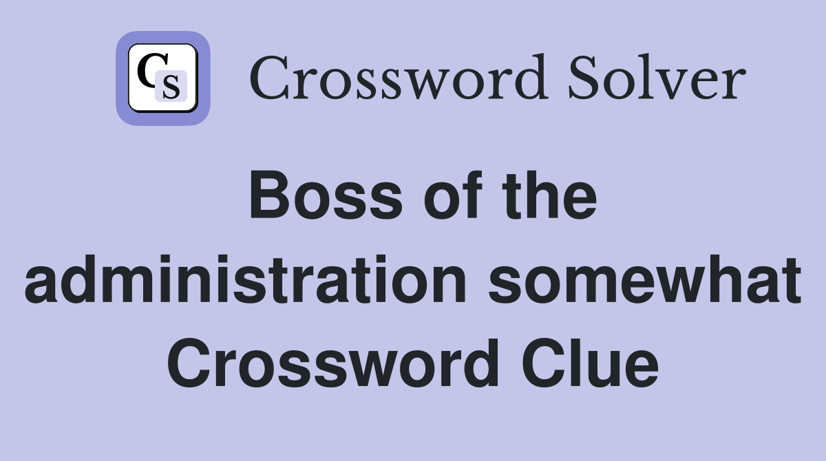 Boss of the administration somewhat Crossword Clue