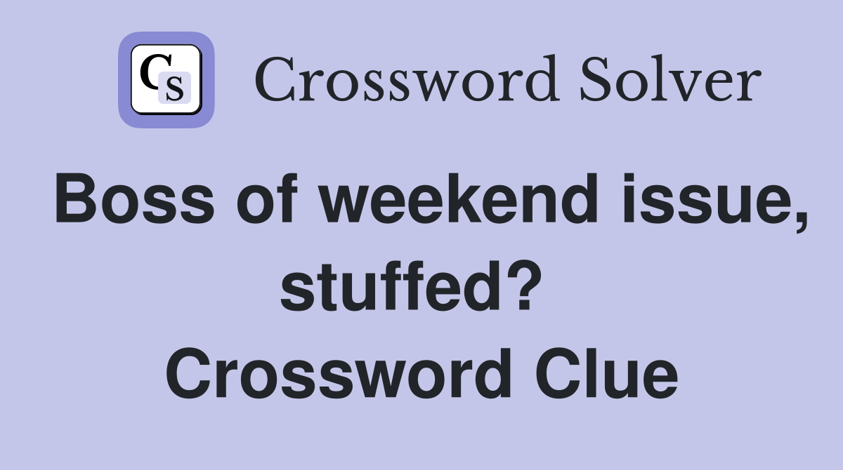 Boss of weekend issue, stuffed?  Crossword Clue