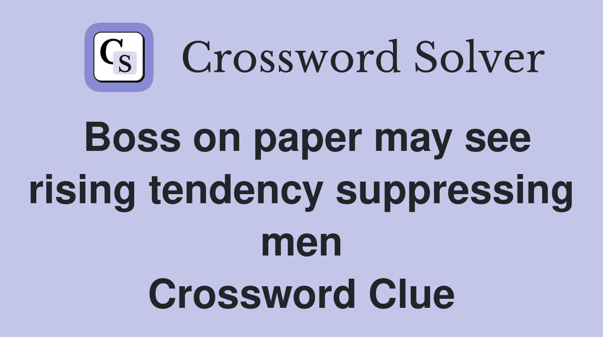 Boss on paper may see rising tendency suppressing men Crossword Clue