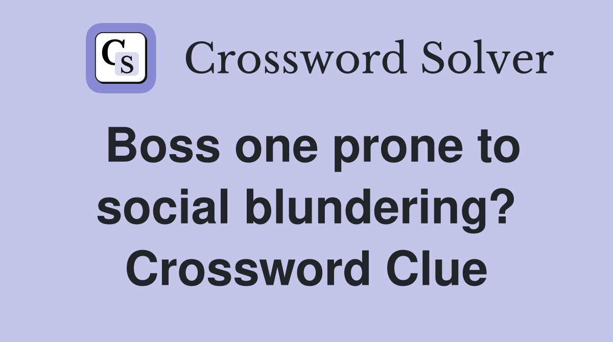 Boss one prone to social blundering? Crossword Clue