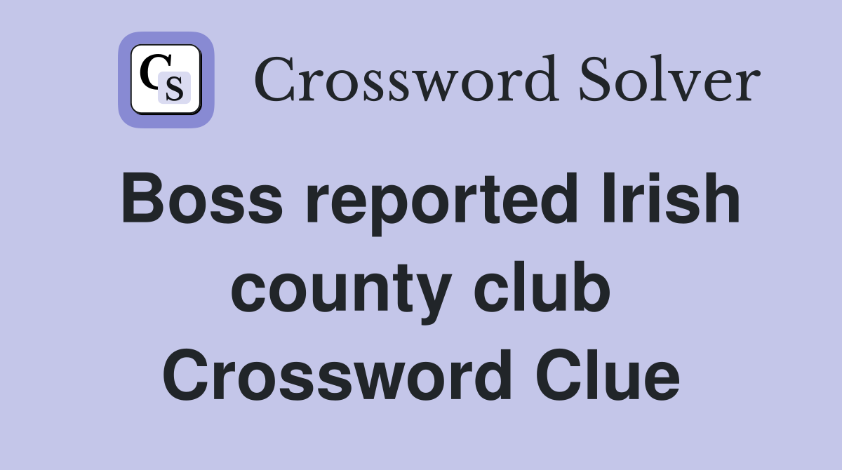 Boss reported Irish county club Crossword Clue