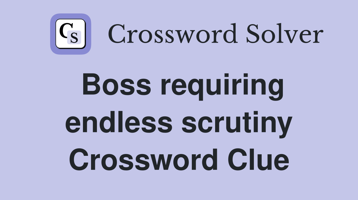 Boss requiring endless scrutiny Crossword Clue