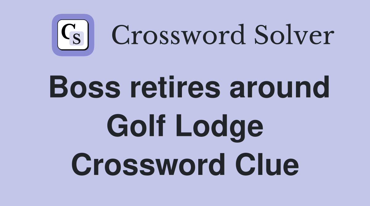 Boss retires around Golf Lodge Crossword Clue