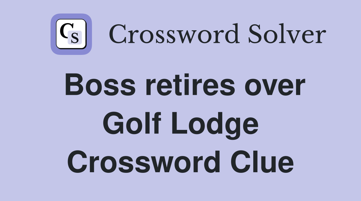 Boss retires over Golf Lodge Crossword Clue
