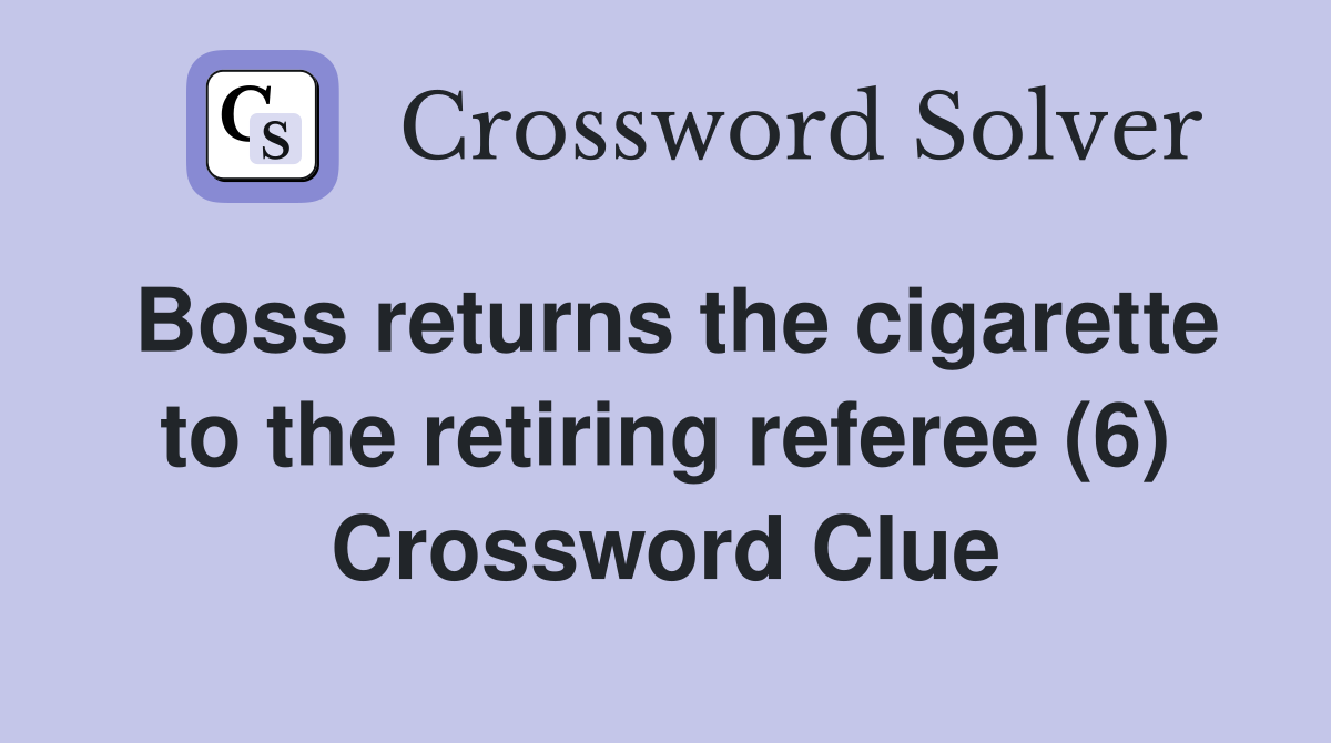 Boss returns the cigarette to the retiring referee (6) Crossword Clue