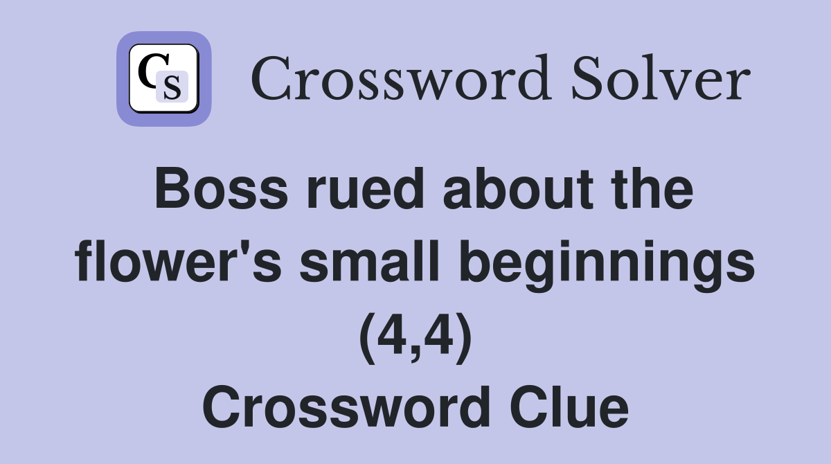 Boss rued about the flower's small beginnings (4,4) Crossword Clue