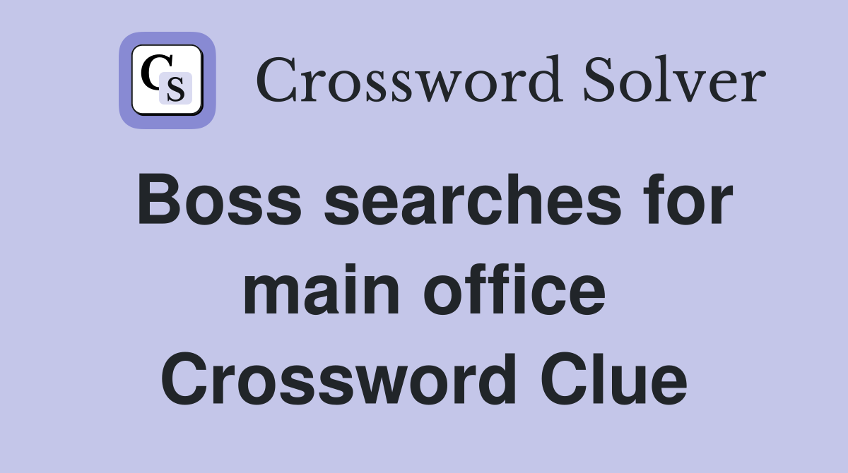 Boss searches for main office Crossword Clue