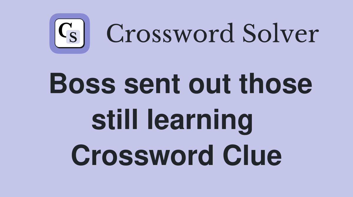 Boss sent out those still learning  Crossword Clue