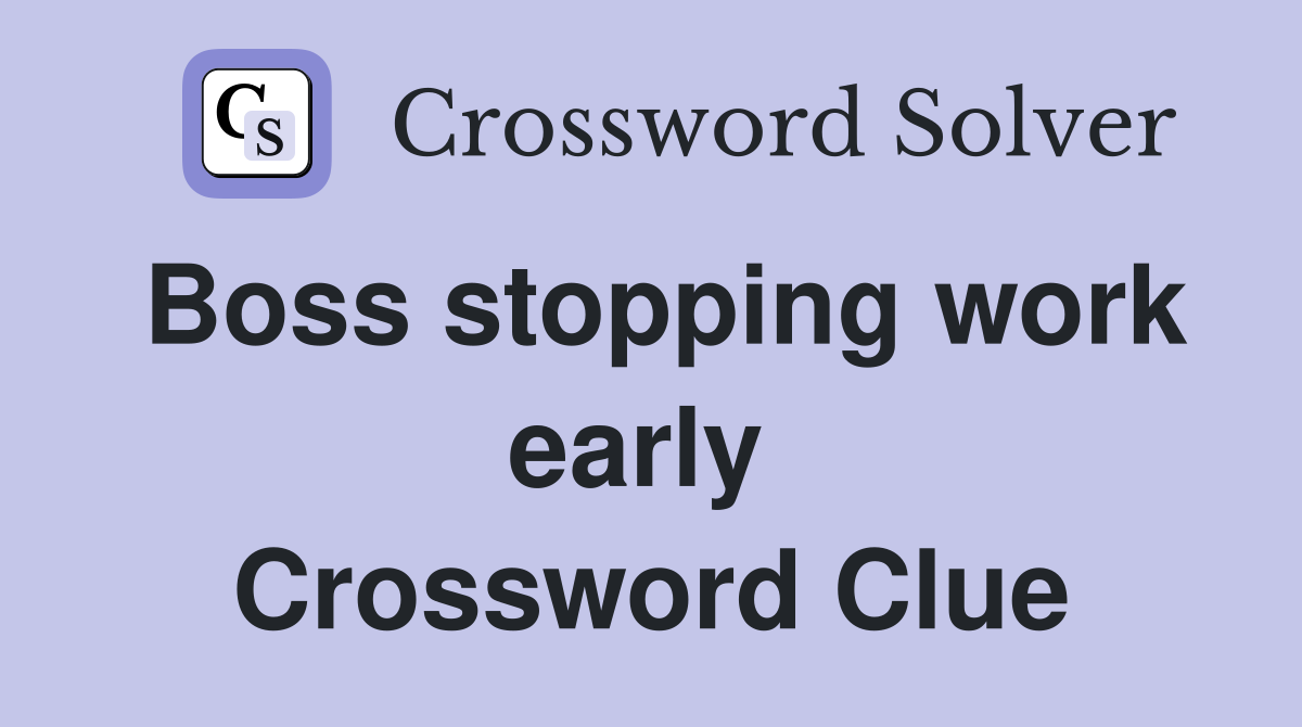 Boss stopping work early  Crossword Clue