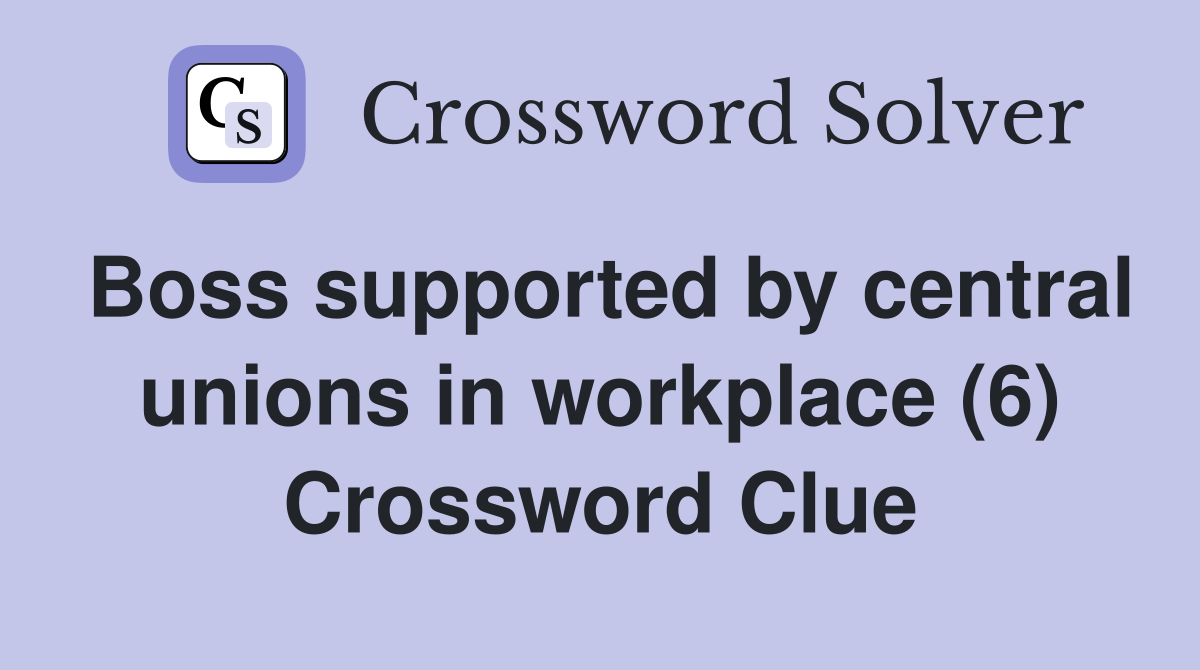 Boss supported by central unions in workplace (6) Crossword Clue