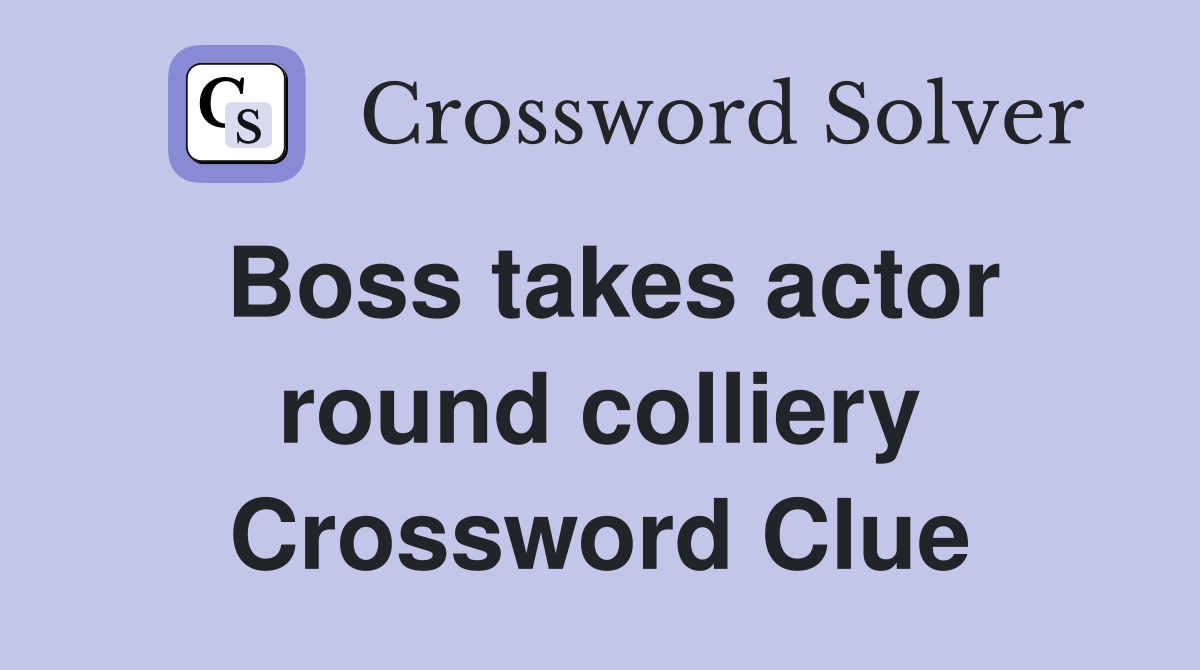 Boss takes actor round colliery Crossword Clue