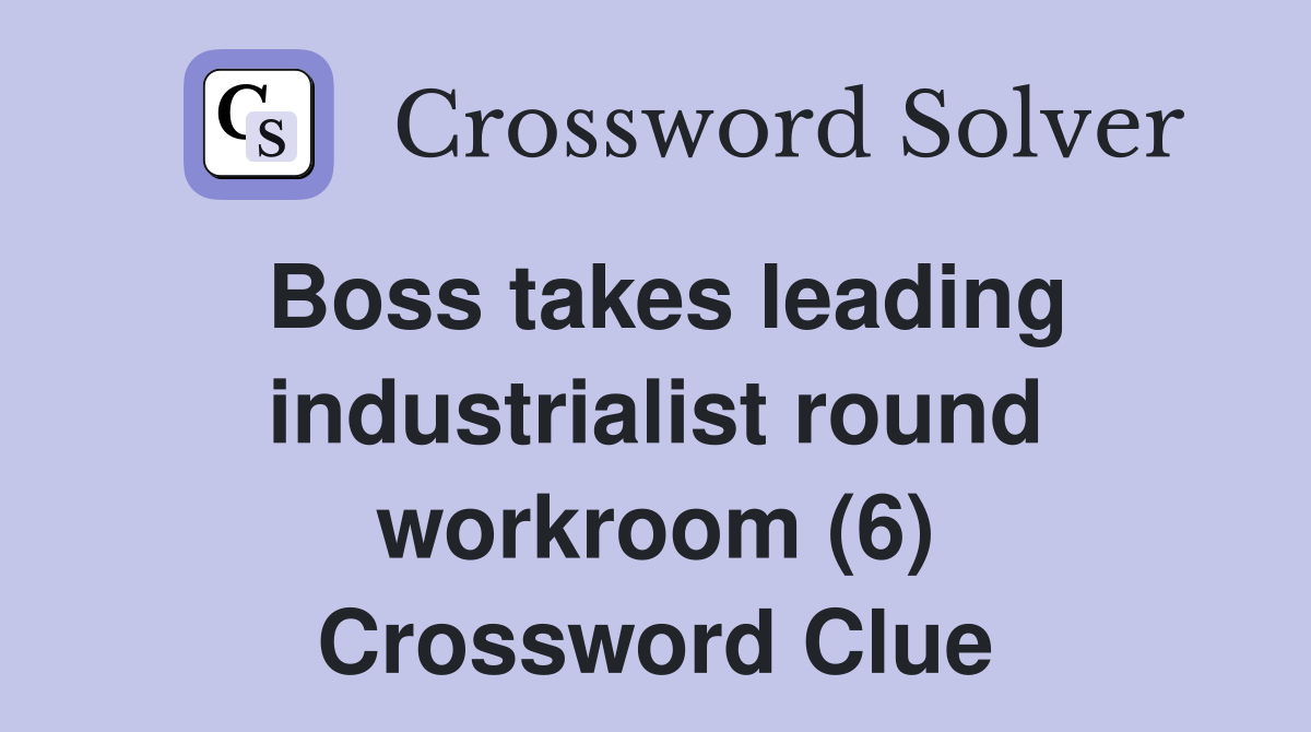 Boss takes leading industrialist round workroom (6) Crossword Clue
