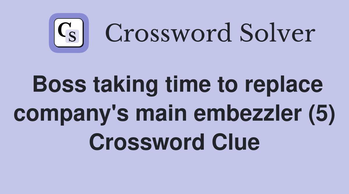 Boss taking time to replace company's main embezzler (5) Crossword Clue