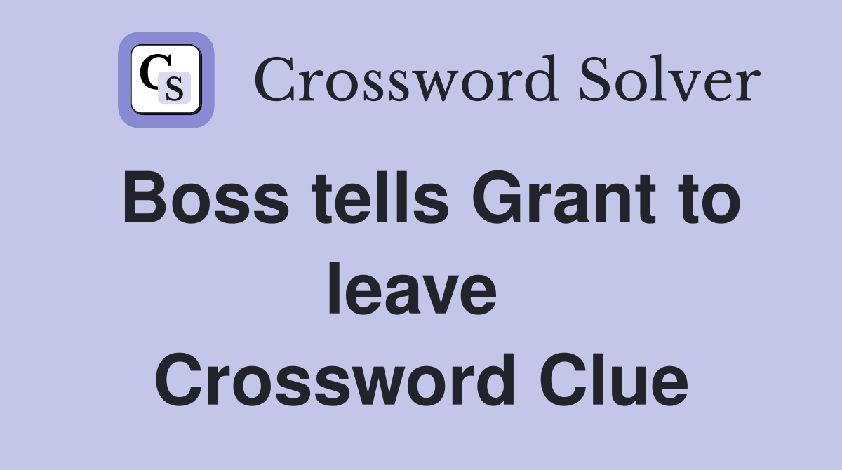 Boss tells Grant to leave  Crossword Clue