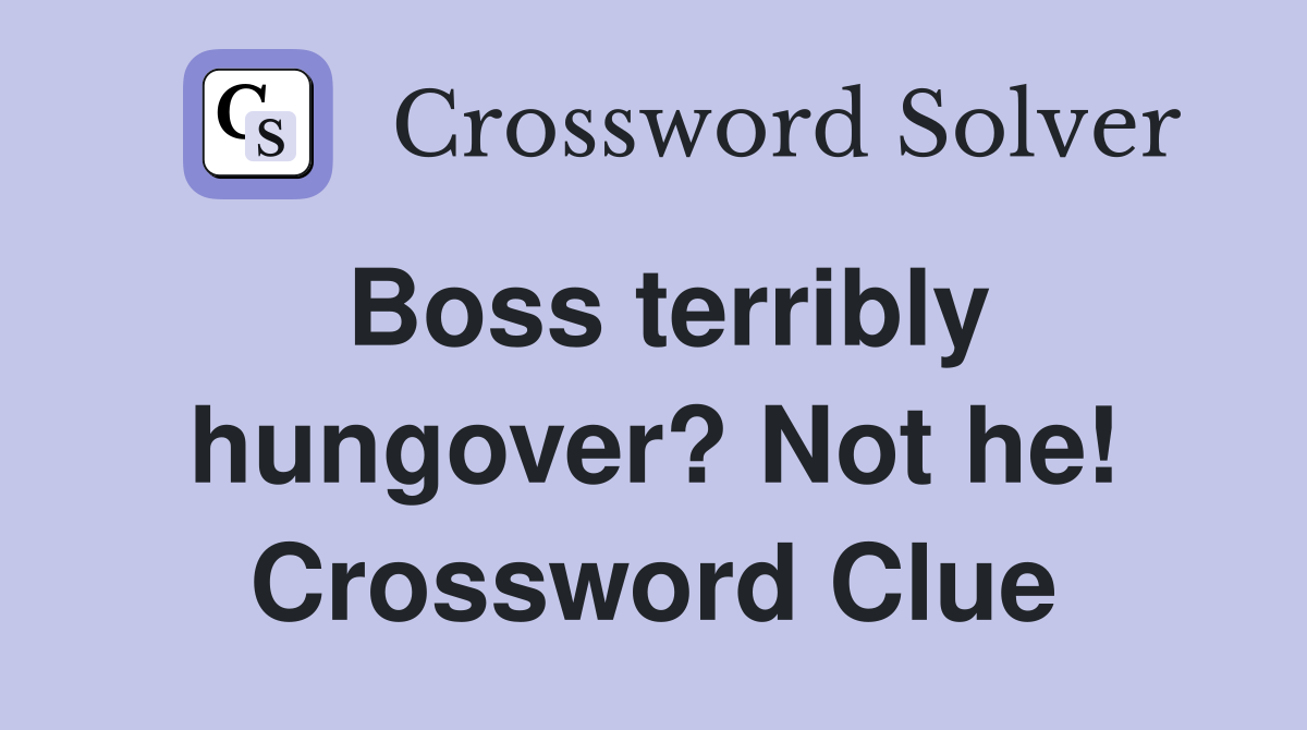 Boss terribly hungover? Not he! Crossword Clue