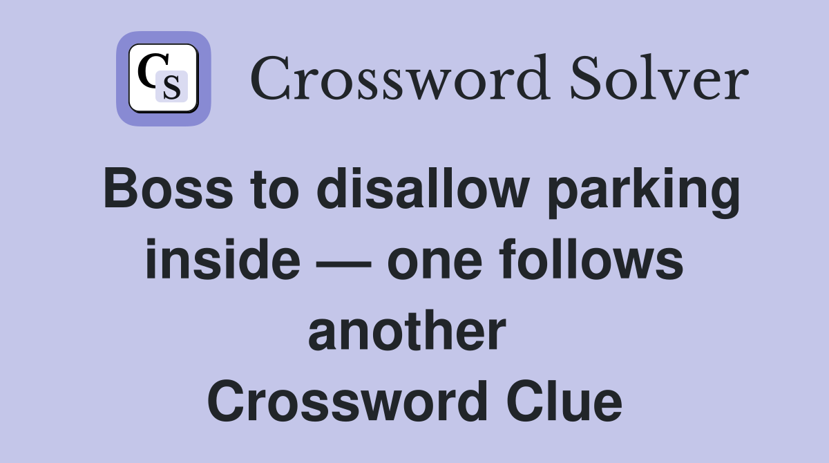 Boss to disallow parking inside — one follows another  Crossword Clue