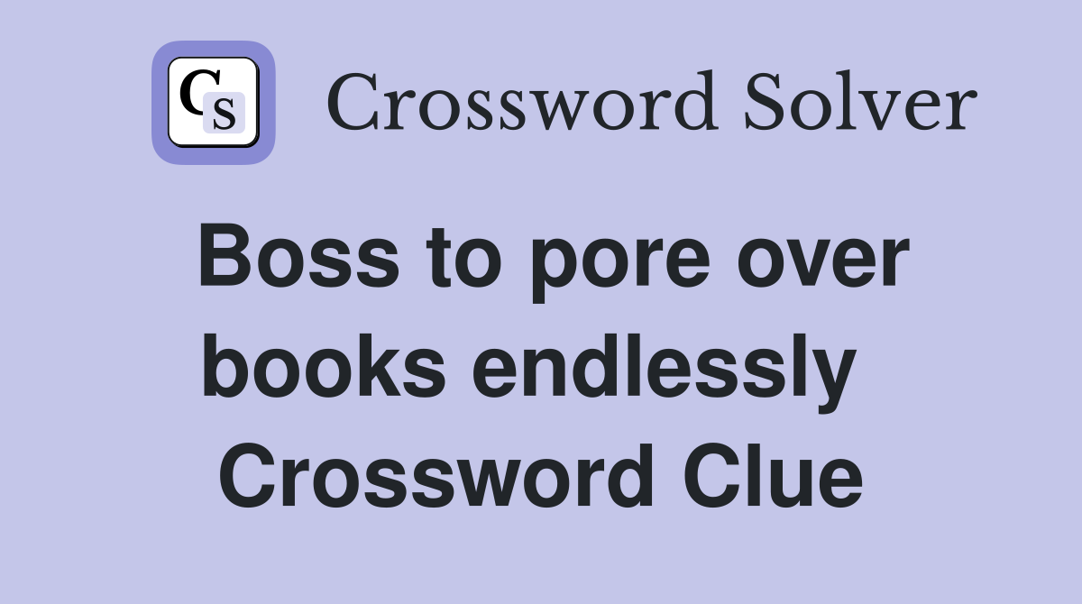Boss to pore over books endlessly  Crossword Clue
