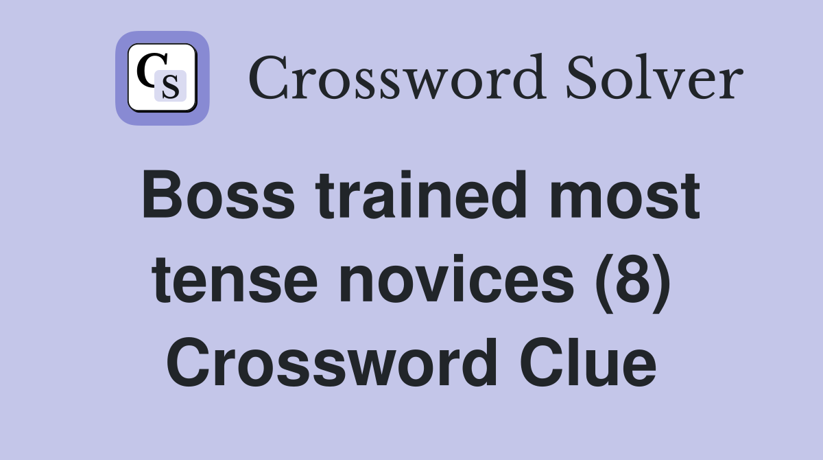 Boss trained most tense novices (8) Crossword Clue
