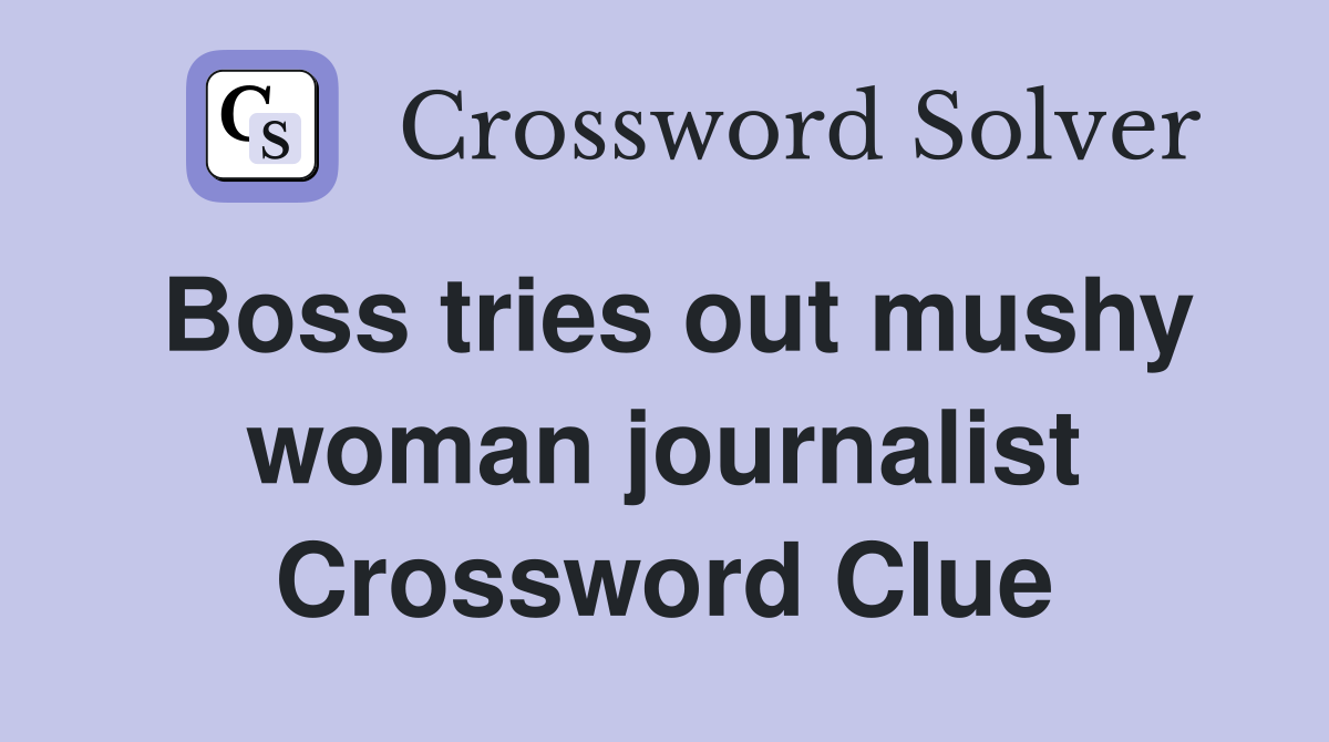 Boss tries out mushy woman journalist Crossword Clue