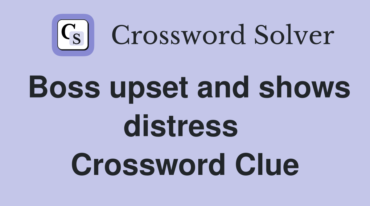 Boss upset and shows distress  Crossword Clue