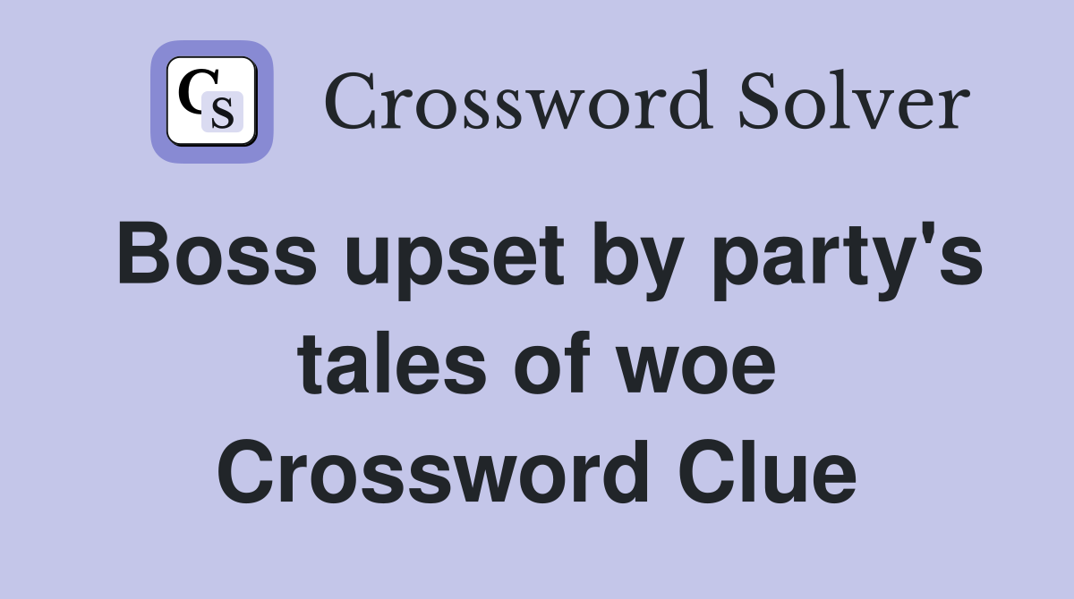 Boss upset by party's tales of woe Crossword Clue