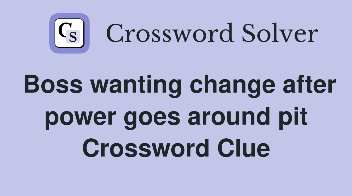 Boss wanting change after power goes around pit Crossword Clue