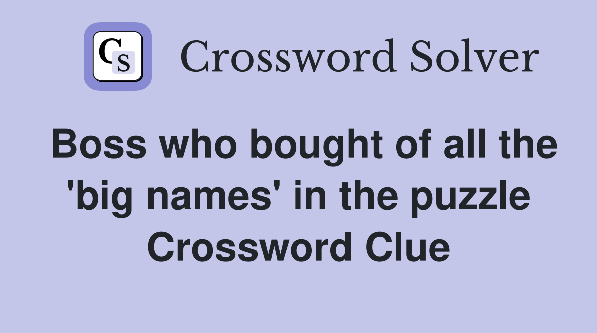 Boss who bought of all the 'big names' in the puzzle Crossword Clue