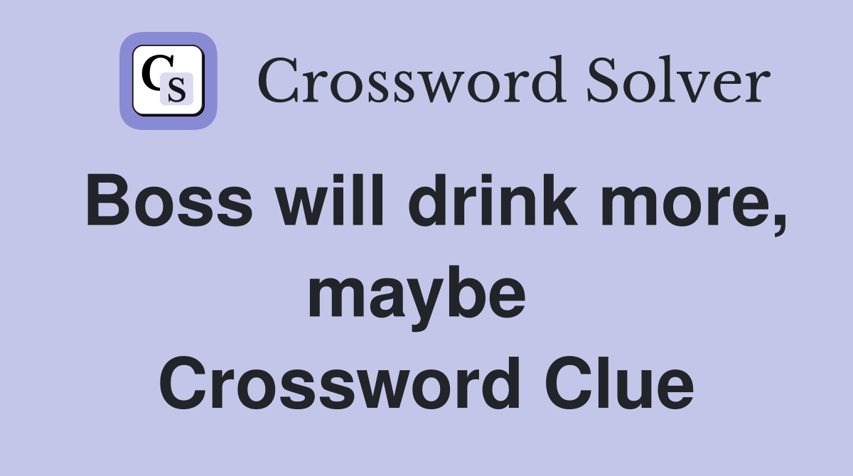 Boss will drink more, maybe  Crossword Clue