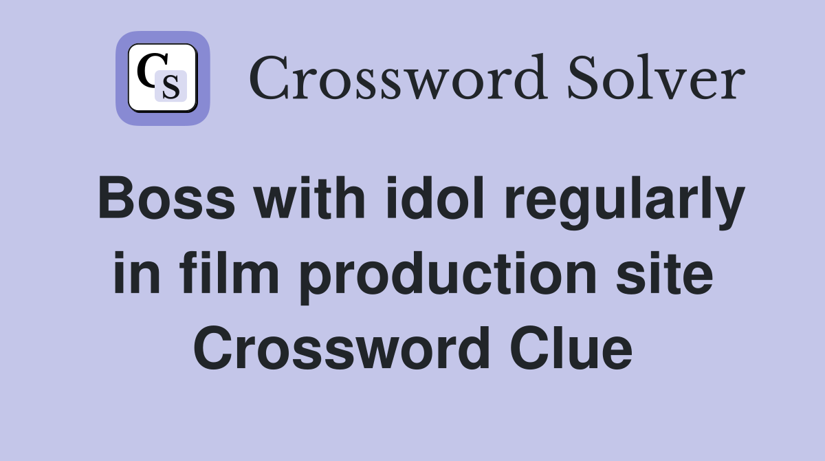 Boss with idol regularly in film production site Crossword Clue
