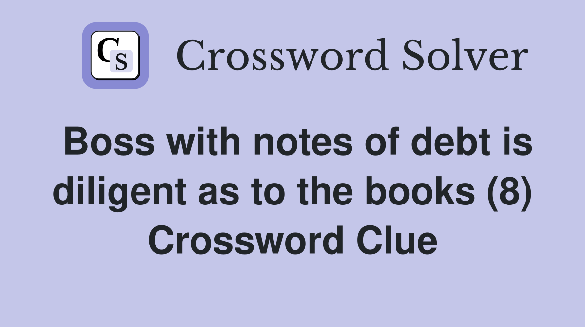 Boss with notes of debt is diligent as to the books (8) Crossword Clue