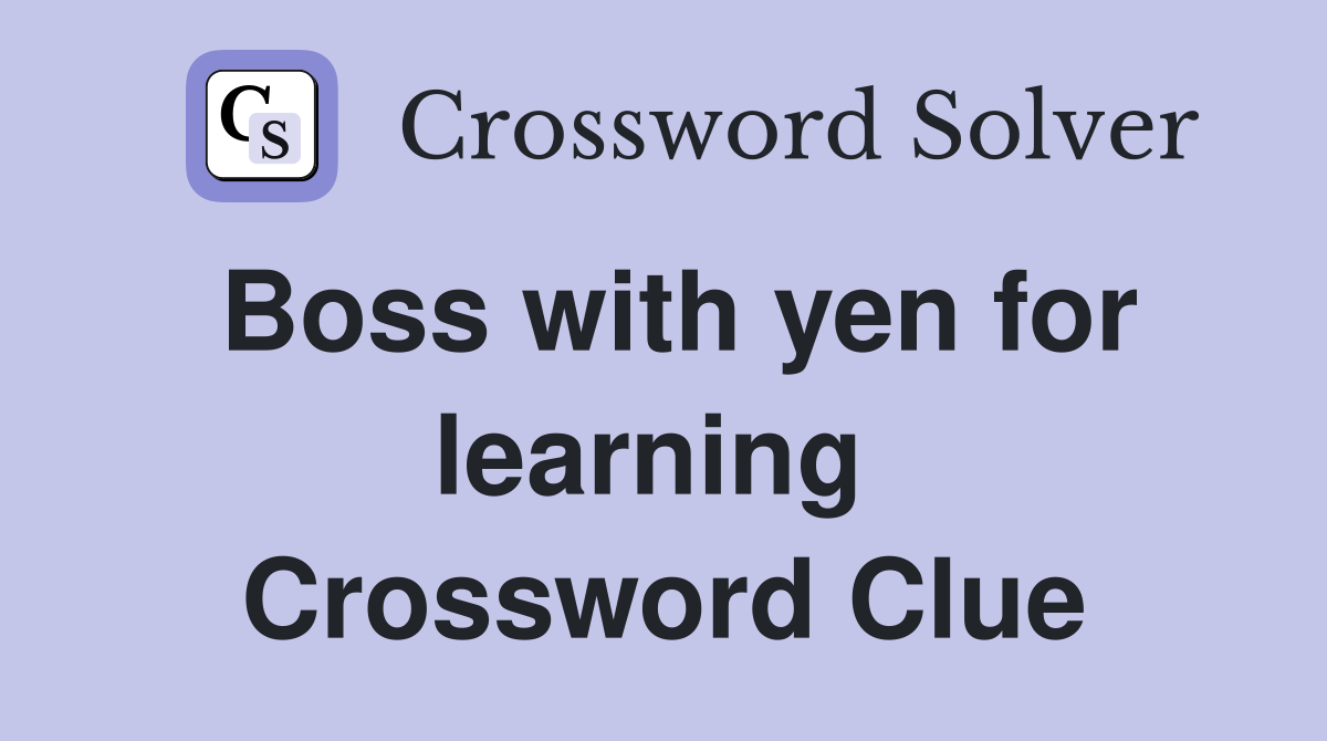 Boss with yen for learning  Crossword Clue
