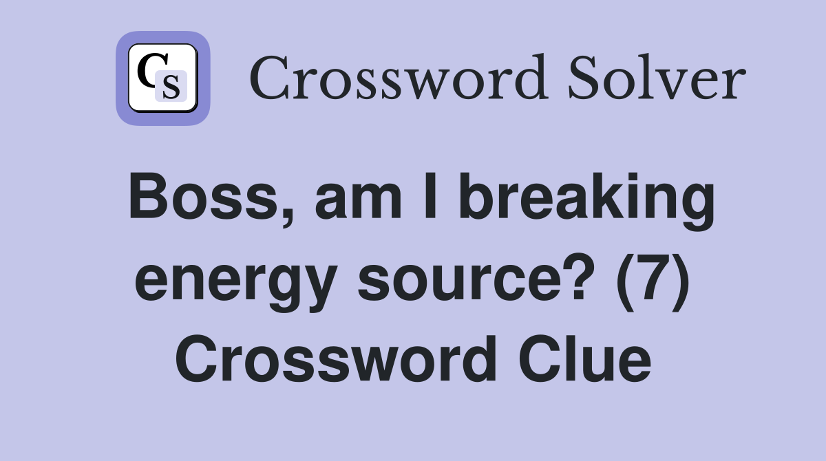 Boss, am I breaking energy source? (7) Crossword Clue