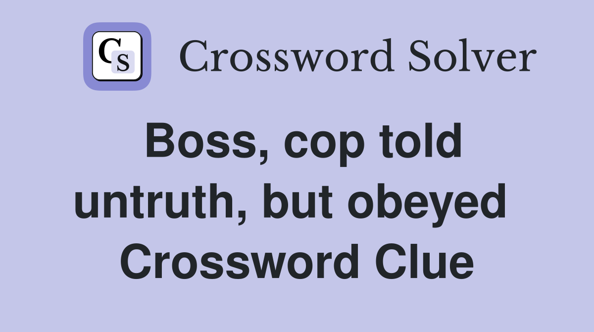 Boss, cop told untruth, but obeyed  Crossword Clue