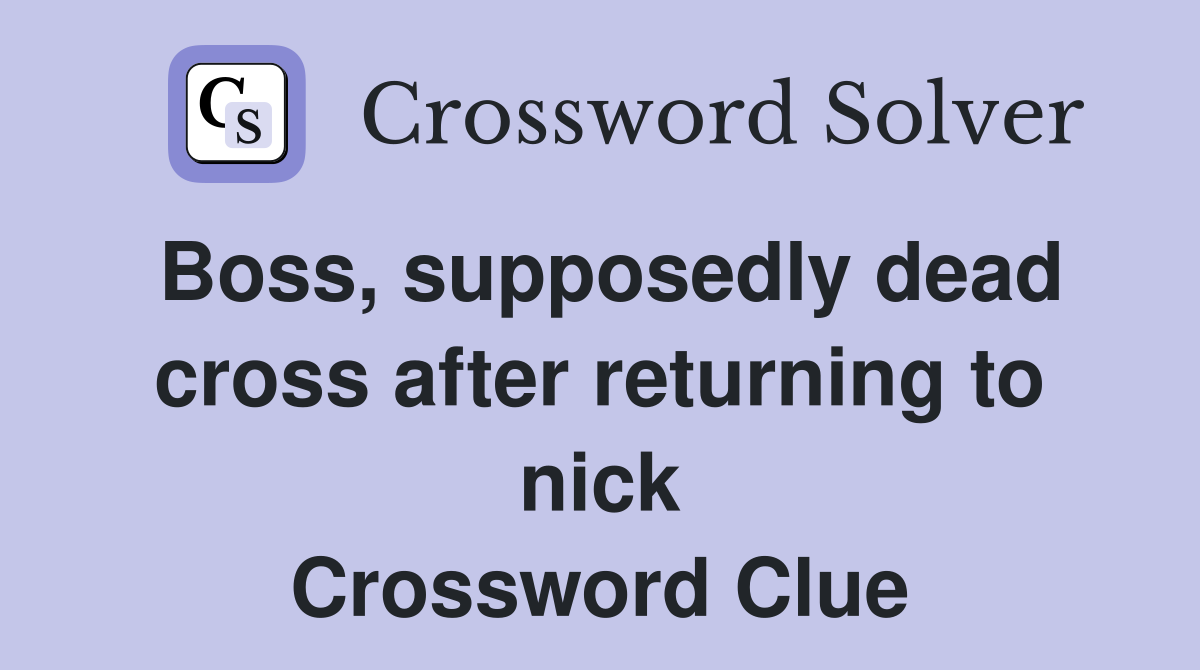 Boss, supposedly dead cross after returning to nick Crossword Clue
