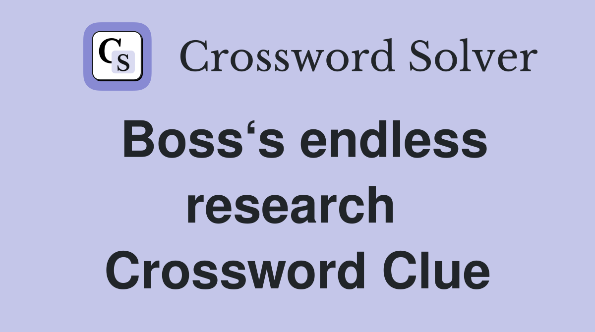 Boss‘s endless research  Crossword Clue