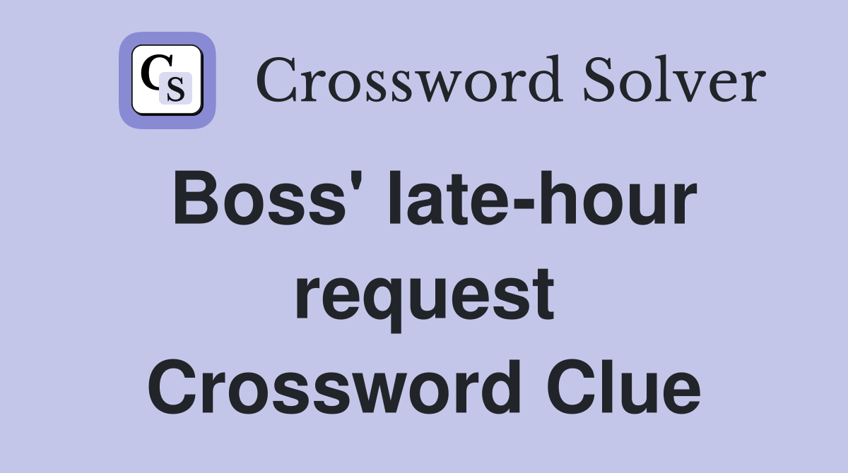 Boss' late-hour request Crossword Clue