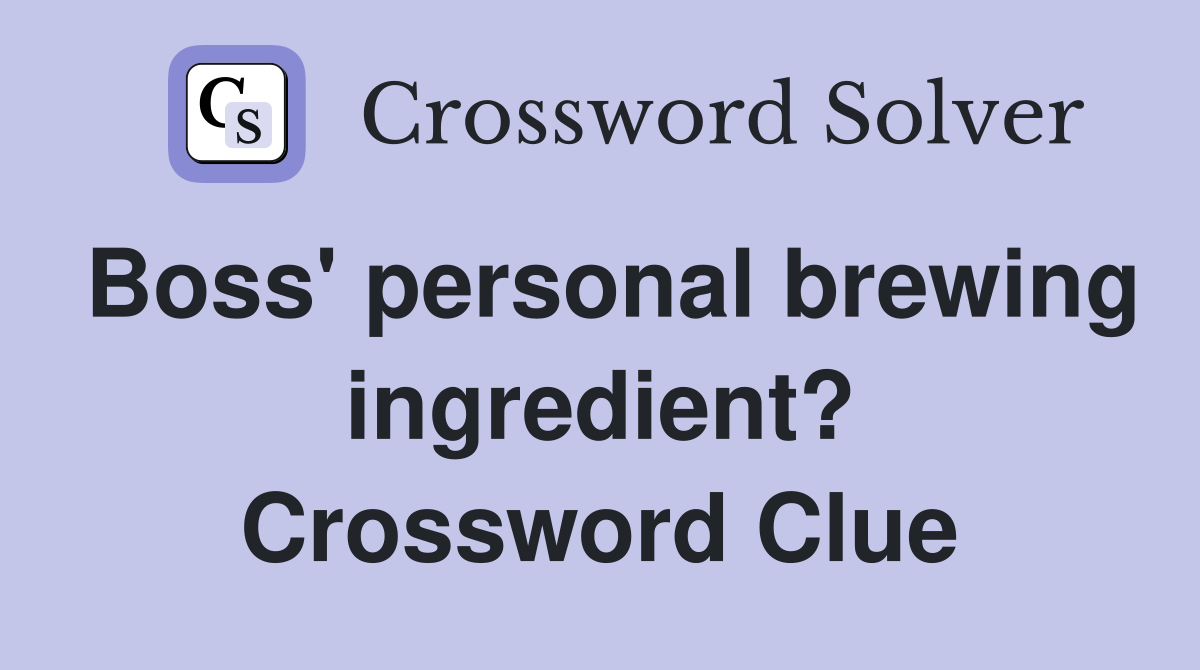 Boss' personal brewing ingredient? Crossword Clue