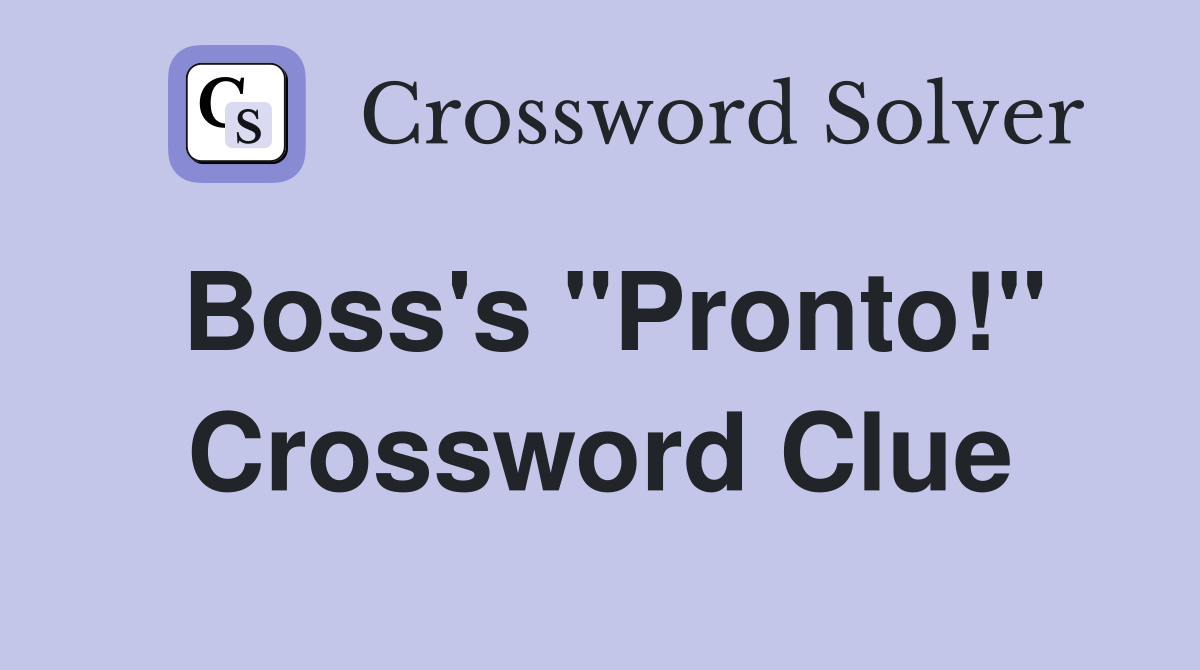 Boss's "Pronto!" Crossword Clue