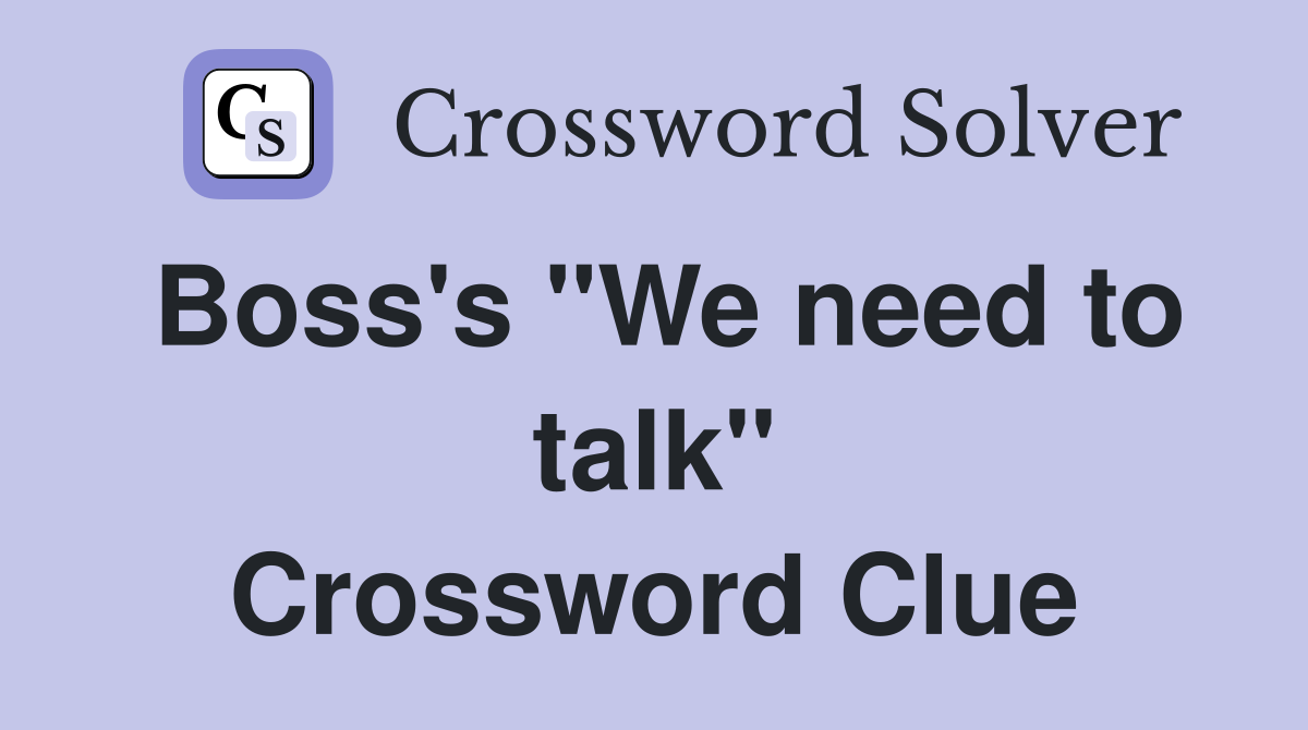 Boss's "We need to talk" Crossword Clue