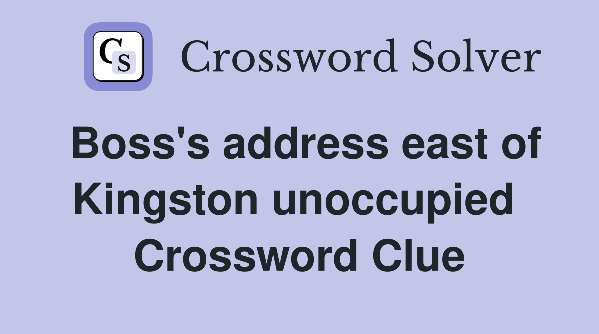 Boss's address east of Kingston unoccupied  Crossword Clue