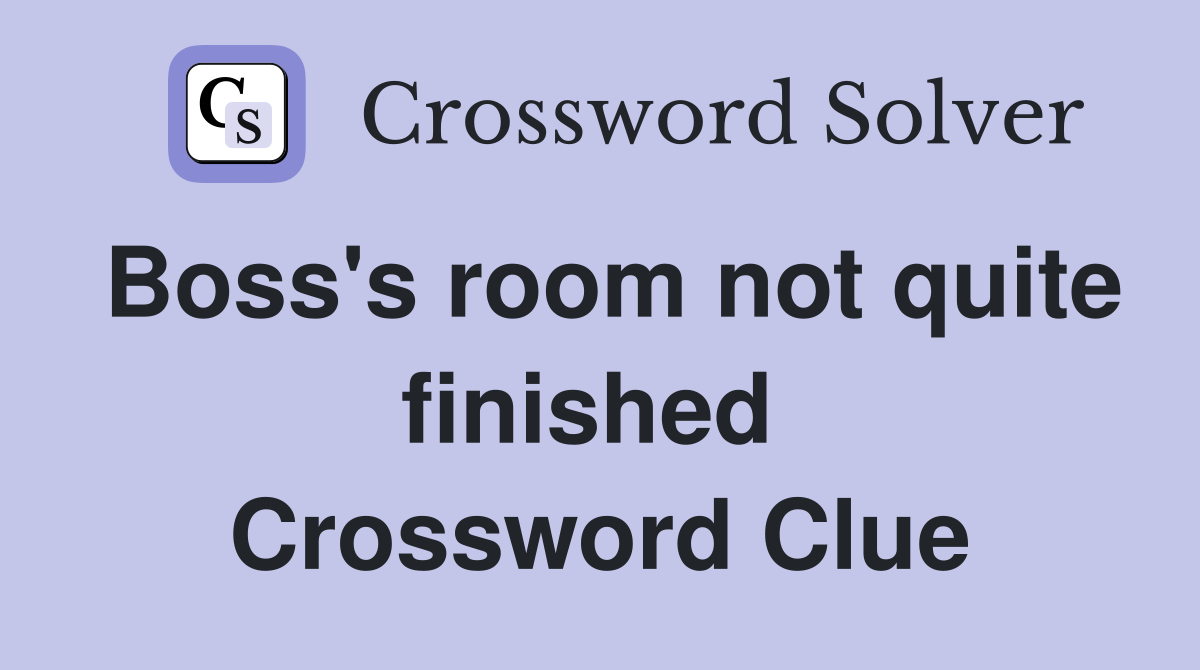 Boss's room not quite finished  Crossword Clue