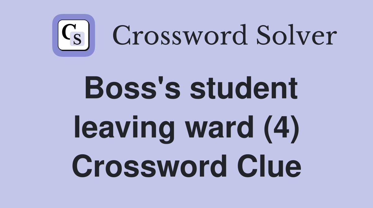 Boss's student leaving ward (4) Crossword Clue