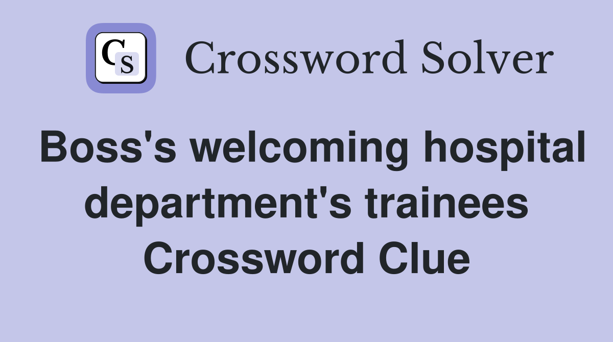 Boss's welcoming hospital department's trainees Crossword Clue