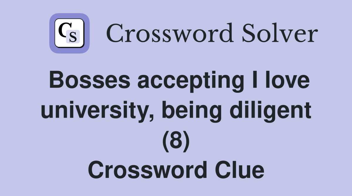 Bosses accepting I love university, being diligent (8) Crossword Clue