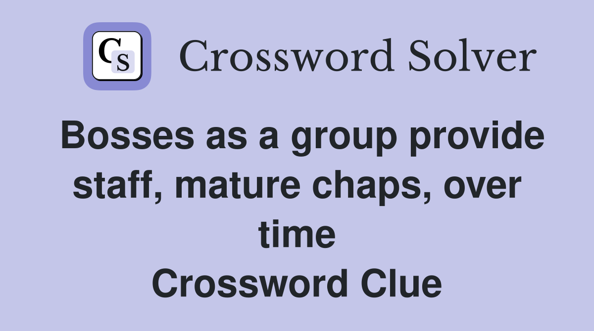 Bosses as a group provide staff, mature chaps, over time Crossword Clue