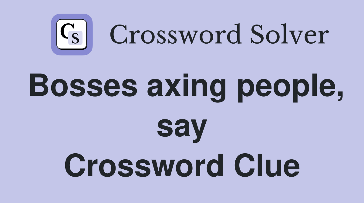 Bosses axing people, say Crossword Clue