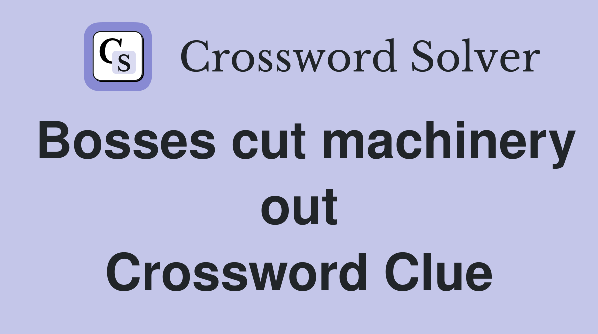 Bosses cut machinery out Crossword Clue